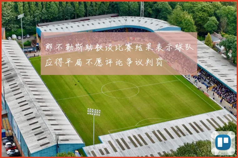 那不勒斯助教谈比赛结果表示球队应得平局不愿评论争议判罚
