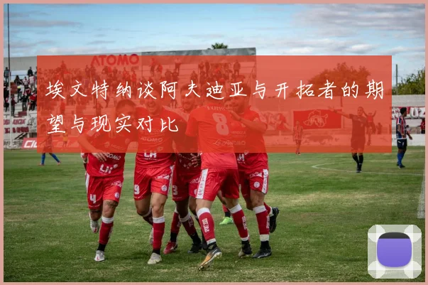埃文特纳谈阿夫迪亚与开拓者的期望与现实对比