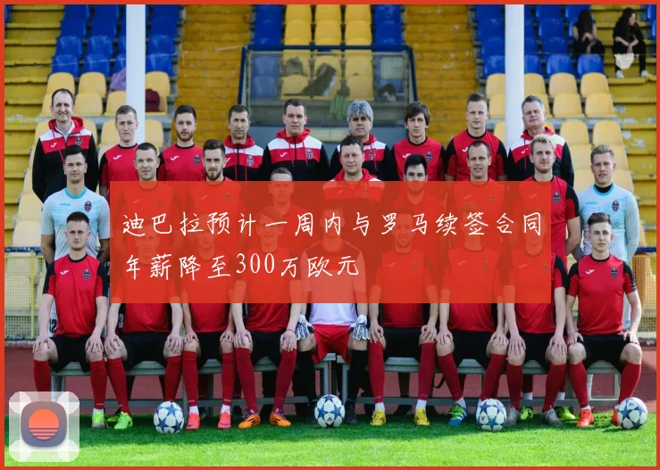 迪巴拉预计一周内与罗马续签合同年薪降至300万欧元