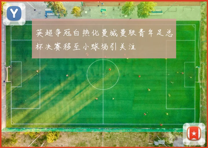 英超争冠白热化曼城曼联青年足总杯决赛移至小球场引关注