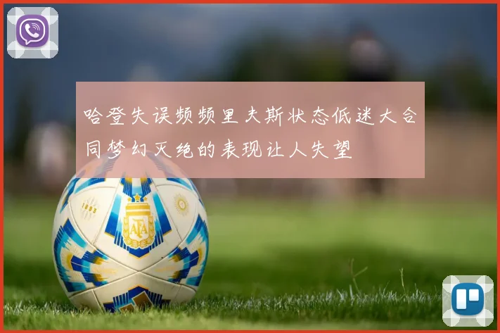 哈登失误频频里夫斯状态低迷大合同梦幻灭绝的表现让人失望