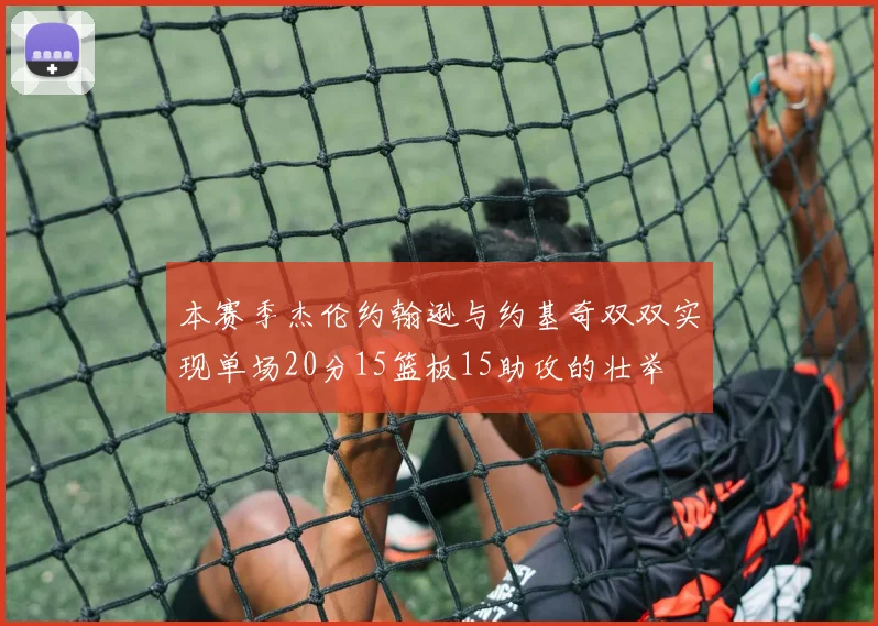 本赛季杰伦约翰逊与约基奇双双实现单场20分15篮板15助攻的壮举