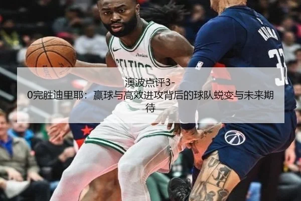 澳波点评3-0完胜迪里耶：赢球与高效进攻背后的球队蜕变与未来期待（AGlive）
